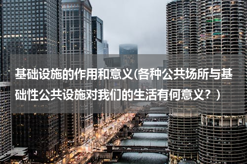 基础设施的作用和意义(各种公共场所与基础性公共设施对我们的生活有何意义？)