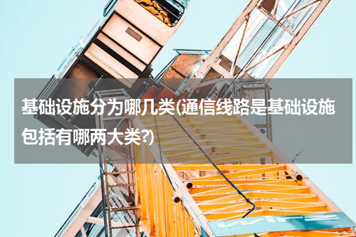基础设施分为哪几类(通信线路是基础设施包括有哪两大类?)