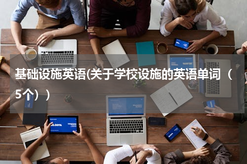基础设施英语(关于学校设施的英语单词（5个）)