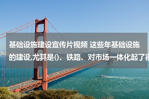 基础设施建设宣传片视频 这些年基础设施的建设,尤其是()、铁路、对市场一体化起了很重要的作用。