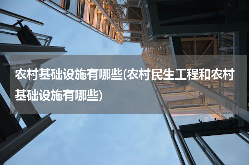 农村基础设施有哪些(农村民生工程和农村基础设施有哪些)