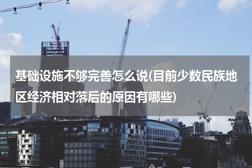 基础设施不够完善怎么说(目前少数民族地区经济相对落后的原因有哪些)