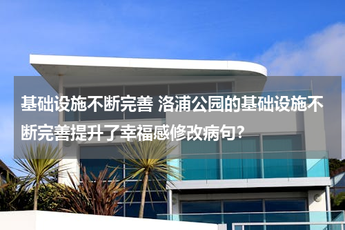 基础设施不断完善 洛浦公园的基础设施不断完善提升了幸福感修改病句？