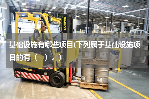 基础设施有哪些项目(下列属于基础设施项目的有（　）。)