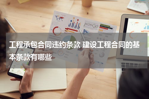工程承包合同违约条款 建设工程合同的基本条款有哪些