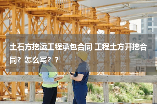 土石方挖运工程承包合同 工程土方开挖合同？怎么写？？