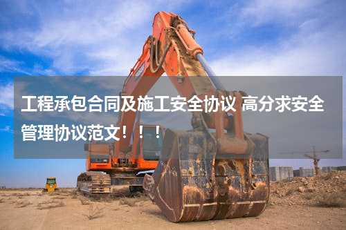工程承包合同及施工安全协议 高分求安全管理协议范文！！！