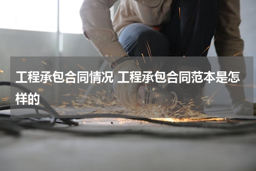 工程承包合同情况 工程承包合同范本是怎样的