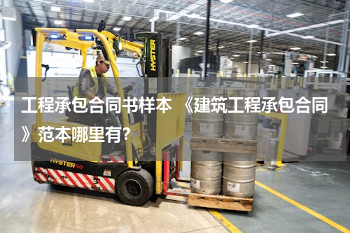 工程承包合同书样本 《建筑工程承包合同》范本哪里有？