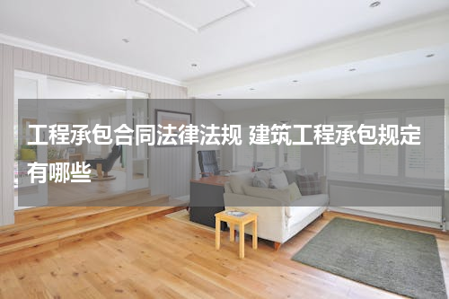 工程承包合同法律法规 建筑工程承包规定有哪些