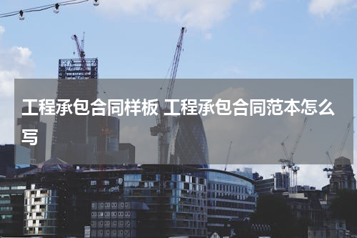 工程承包合同样板 工程承包合同范本怎么写