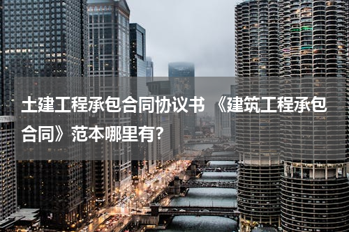 土建工程承包合同协议书 《建筑工程承包合同》范本哪里有？
