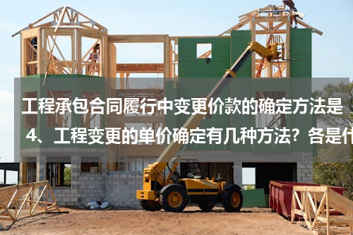 工程承包合同履行中变更价款的确定方法是 4、工程变更的单价确定有几种方法？各是什么？