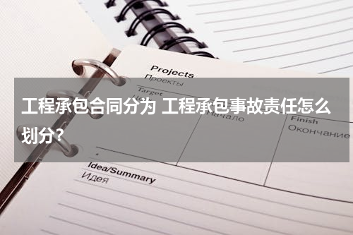 工程承包合同分为 工程承包事故责任怎么划分？