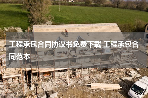 工程承包合同协议书免费下载 工程承包合同范本