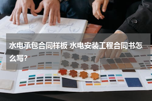 水电承包合同样板 水电安装工程合同书怎么写？