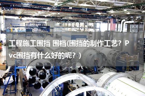 工程施工围挡 围档(围挡的制作工艺？Pvc围挡有什么好的呢？)