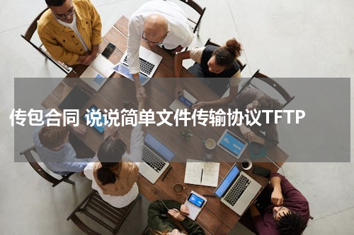 传包合同 说说简单文件传输协议TFTP