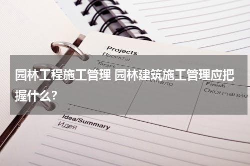 园林工程施工管理 园林建筑施工管理应把握什么？