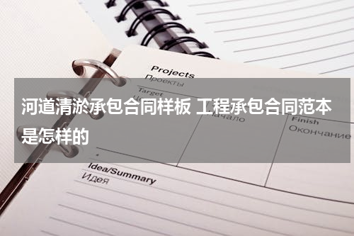 河道清淤承包合同样板 工程承包合同范本是怎样的