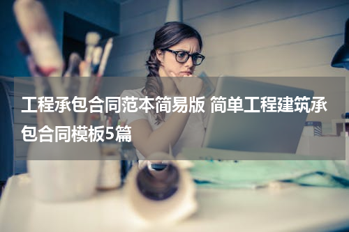 工程承包合同范本简易版 简单工程建筑承包合同模板5篇