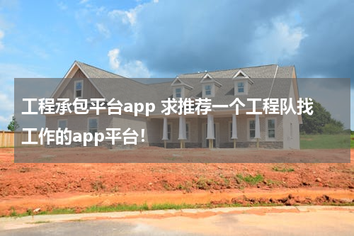 工程承包平台app 求推荐一个工程队找工作的app平台！