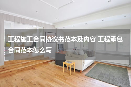 工程施工合同协议书范本及内容 工程承包合同范本怎么写