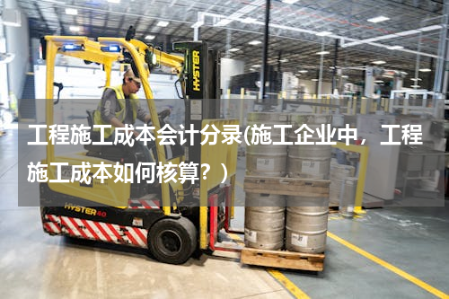 工程施工成本会计分录(施工企业中，工程施工成本如何核算？)