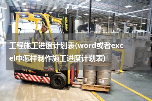 工程施工进度计划表(word或者excel中怎样制作施工进度计划表)