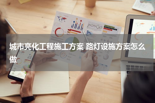 城市亮化工程施工方案 路灯设施方案怎么做