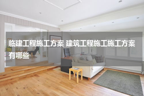 临建工程施工方案 建筑工程施工施工方案有哪些
