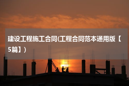 建设工程施工合同(工程合同范本通用版【5篇】)