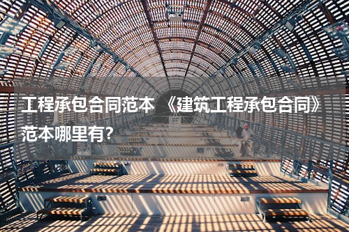工程承包合同范本 《建筑工程承包合同》范本哪里有？