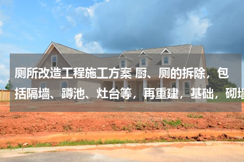 厕所改造工程施工方案 厨、厕的拆除，包括隔墙、蹲池、灶台等，再重建，基础，砌墙等，装修的施工方案怎么写？