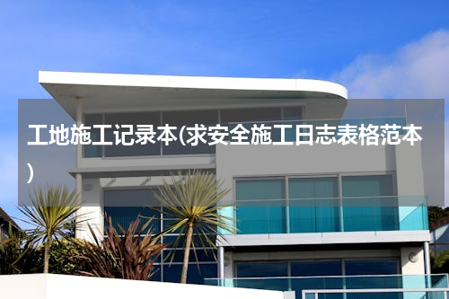 工地施工记录本(求安全施工日志表格范本)