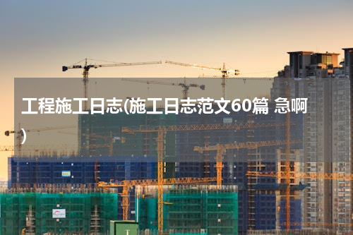工程施工日志(施工日志范文60篇 急啊)