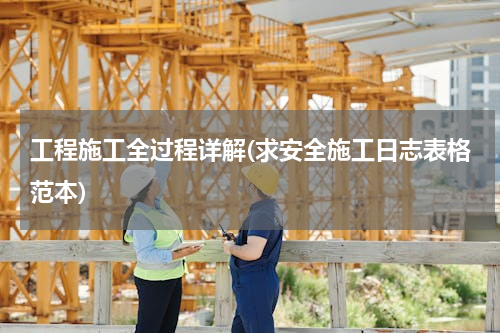 工程施工全过程详解(求安全施工日志表格范本)