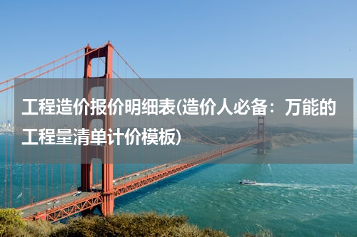 工程造价报价明细表(造价人必备：万能的工程量清单计价模板)