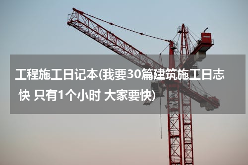 工程施工日记本(我要30篇建筑施工日志 快 只有1个小时 大家要快)