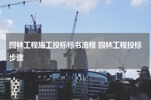 园林工程施工投标标书流程 园林工程投标步骤