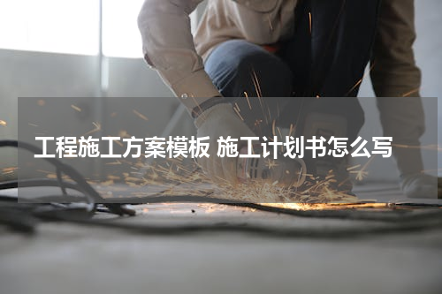 工程施工方案模板 施工计划书怎么写