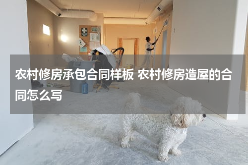 农村修房承包合同样板 农村修房造屋的合同怎么写