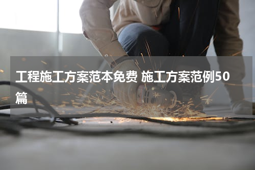 工程施工方案范本免费 施工方案范例50篇