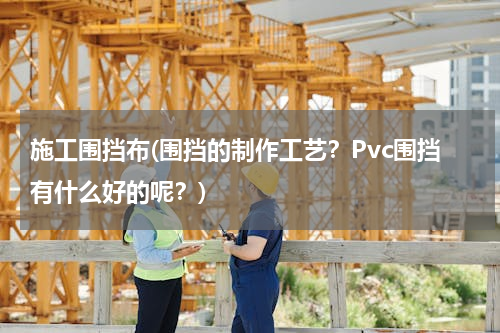 施工围挡布(围挡的制作工艺？Pvc围挡有什么好的呢？)