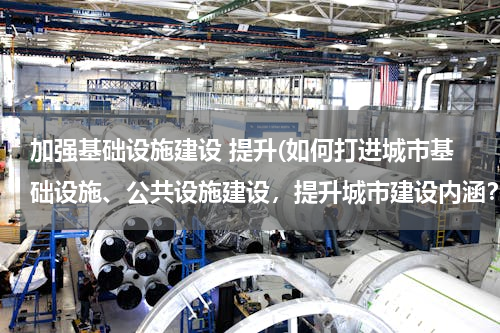 加强基础设施建设 提升(如何打进城市基础设施、公共设施建设，提升城市建设内涵？)