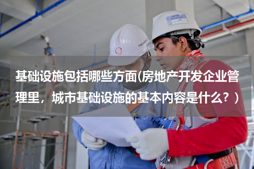 基础设施包括哪些方面(房地产开发企业管理里，城市基础设施的基本内容是什么？)