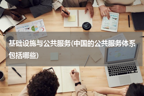 基础设施与公共服务(中国的公共服务体系包括哪些)
