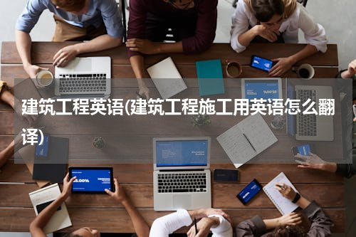 建筑工程英语(建筑工程施工用英语怎么翻译)