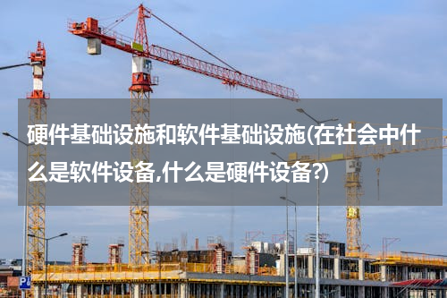 硬件基础设施和软件基础设施(在社会中什么是软件设备,什么是硬件设备?)