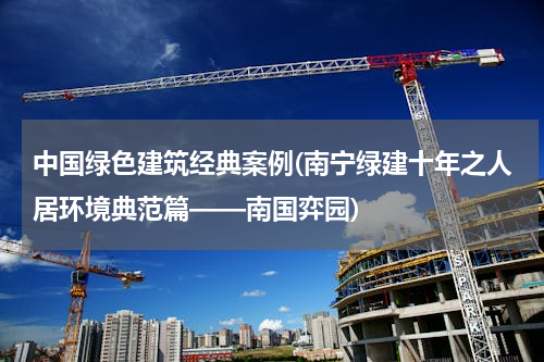 中国绿色建筑经典案例(南宁绿建十年之人居环境典范篇——南国弈园)